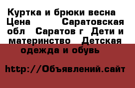 Куртка и брюки весна › Цена ­ 500 - Саратовская обл., Саратов г. Дети и материнство » Детская одежда и обувь   